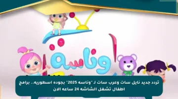 تردد جديد نايل سات وعرب سات لـ “وناسة 2025” بجودة أسطورية.. برامج أطفال تشغل الشاشة 24 ساعة الآن